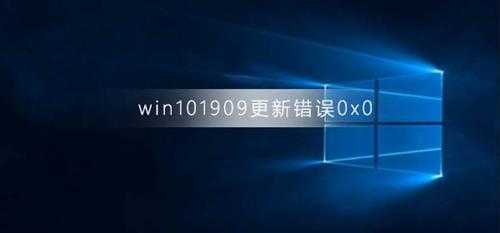 win10版本1909更新错误0x0win10版本1909更新错误0x0解决办法