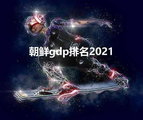 朝鲜gdp排名2021(朝鲜gdp排名全球第几)