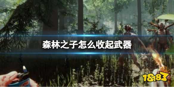 森林之子怎么收起武器 SonsOfTheForest收起武器的快捷键分享