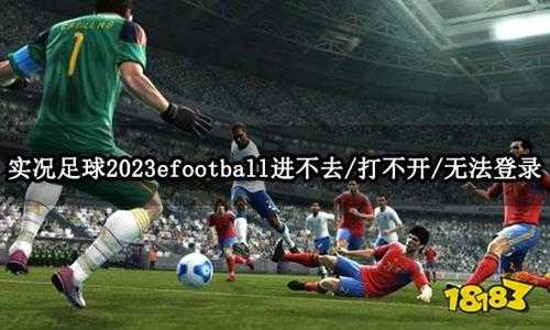 实况足球2023efootball进不去/打不开/无法登录问题解决方法